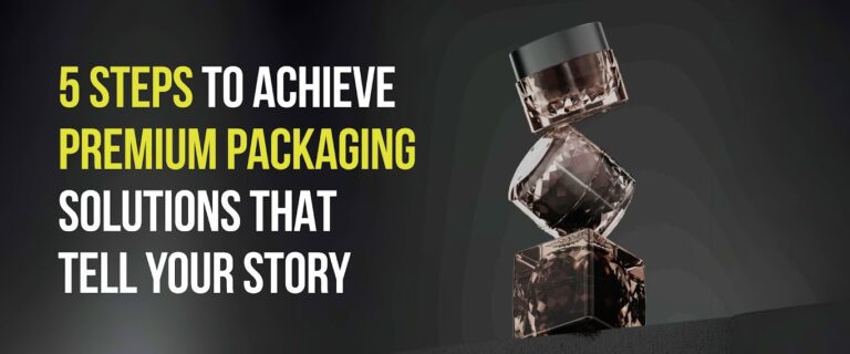 5 Steps To Achieve Premium Packaging Solutions That Tell Your Story